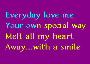 Everyday love me
Your own special way

Melt all my heart
Away...with a smile