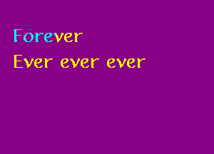 Forever
Ever ever ever