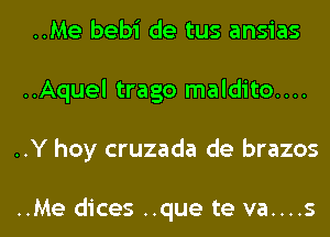 ..Me bebi de tus ansias
..Aquel trago maldito....
..Y hoy cruzada de brazos

..Me dices ..que te va....s