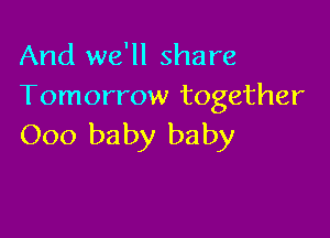 And we'll share
Tomorrow together

000 baby baby