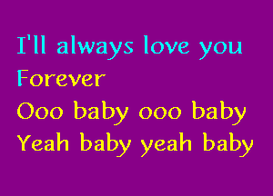 I'll always love you
Forever

000 baby 000 baby
Yeah baby yeah baby