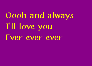 Oooh and always
I'll love you

Ever ever ever