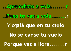 ..Aprendiste a vola ........ r

..Pues te vas a vola ........ r

Yojaltiu que en tu cielo

No se canse tu vuelo

Porque vas a llora ........ r