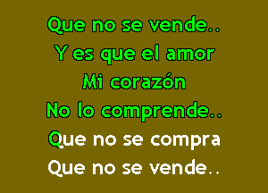 Que no se vende..
Y es que el amor
Mi corazon

No lo comprende..
Que no se compra
Que no se vende..