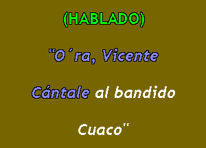 (HABLADO)

O 'm, Vicente

Cdntale a! bandido

Cuaco