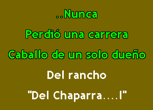 ..Nunca
Perdib una carrera
Caballo de un solo duerio

Del rancho

Del Chaparra....l