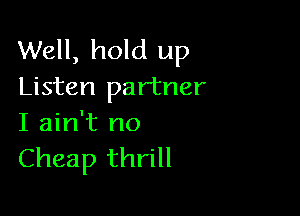 Well, hold up
Listen partner

I ain't no
Cheap thrill