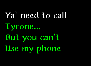 Ya' need to call
Tyrone...

But you can't
Use my phone