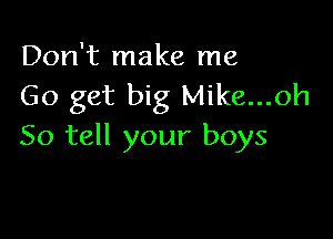 Don't make me
Go get big Mike...oh

So tell your boys