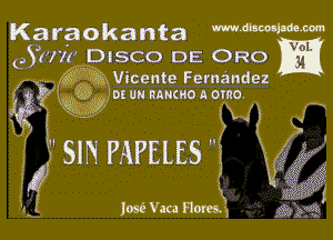 Karaokanta mmmmm

031ka DISCO DE ORO
435x 5533xVicente Fernandez

555 ,'DE UN RQNCHO A OTRO.
55325555 55 55555555 A! I
I 4

W 5m PAPELES'j
54 5

n5 Jose Vaca Harem