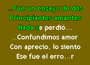 ..Fue un ensayo de dos
Principiantes amantes
Nada se perdid...
..Confundimos amor
Con aprecio, lo siento

Ese fue el erro. . .r l