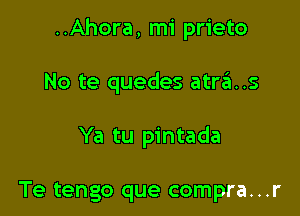 ..Ahora, mi prieto

No te quedes atras

Ya tu pintada

Te tengo que compra...r