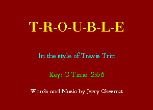 T-R-O-U-B-L-E

In the bryle of Travm Trm

Keyz c Tm 256

Words and Music by Jcny Charm? l