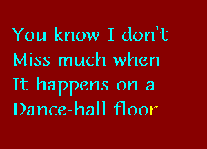You know I don't
Miss much when

It happens on a
Dance-hall floor