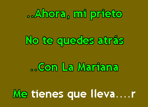 ..Ahora, mi prieto

No te quedes atrtEIs

..Con La Mariana

Me tienes que lleva....r