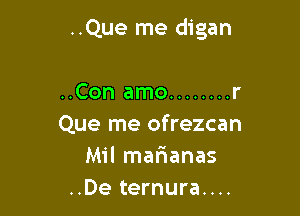 ..Que me digan

..Con amo ........ r
Que me ofrezcan
Mil mafianas
..De ternura....