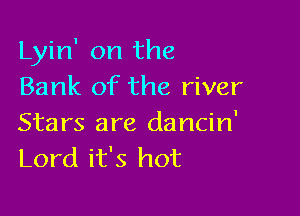 Lyin' on the
Bank of the river

Stars are dancin'
Lord it's hot