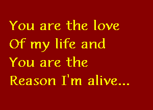 You are the love
Of my life and

You are the
Reason I'm alive...