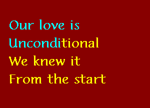 Our love is
Unconditional

We knew it
From the start