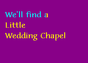 We'll find a
Little

Wedding Chapel