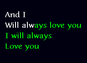 And I
Will always love you

I will always
Love you