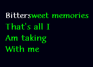 Bittersweet memories
That's all I

Am taking
With me