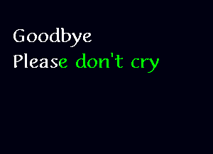 Goodbye
Please don't cry