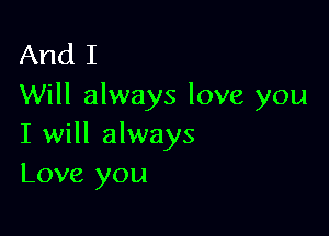 And I
Will always love you

I will always
Love you