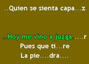 ..Qu1'en se sienta capa...z

..Hoy me vino a juzga ..... r
Pues que ti...re
La pie....dra....