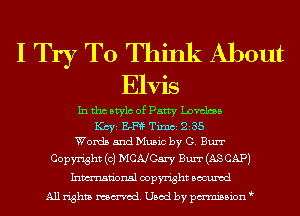 I Try To Think About
Elvis

In tho Mylo of Patty Loveless
Kay BF? Tixnci 235
Words and Music by G. Burr
Copyright (c) MCNCEI'Y Burr (AS CAP)
Inmn'onsl copyright Bocuxcd
All rights named. Used by pmnisbion