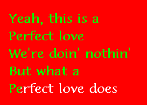 Yeah, this is a
Perfect love

We're doin' nothin'
But what a
Perfect love does