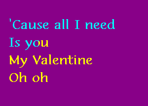 'Cause all I need
Is you

My Valentine
Oh oh