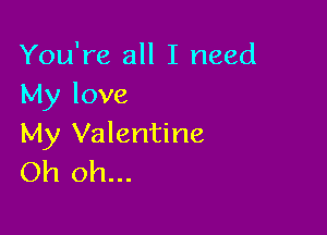 You're all I need
My love

My Valentine
Oh oh...