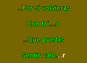 ..Por si volvieras

Con fri...o

..Que puedas

Sentir calo...r