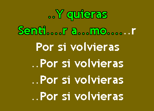 ..Y quieras
Senti....r a...mo ...... r
Per 51' volvieras

..Por si volvieras
..Por si volvieras
..Por si volvieras