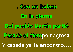 ..Con un balazo
En la pierna
Del pueblo Martin parti6
Pasado el tiempo regresa

Y casada ya la encontrd...