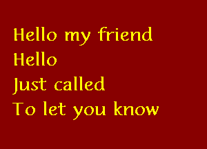 Hello my friend
Hello

Just called
To let you know