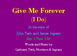 Give Me Forever
(I Do)

In the bwle of

John Tech and James Ingram
Km, (2 Tm s 58

Words and Muuc by
Cathcan, Teak, Mombon 6c 1!ng l