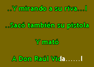 ..Y mirando a su riva...l

..Sacd tambwn su pistola

Y matc')

A Don Raul Vida ...... l