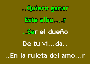 ..Quiero ganar

Este albu....r
..Ser el duerio
De tu vi...da..

..En la ruleta del amo...r