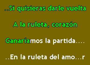 ..Si quisieras darle vuelta
A la ruleta, corazc'm
Ganariamos la partida....

..En la ruleta del amo...r