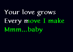 Your love grows
Every move I make

Mmm...baby
