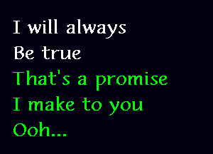 I will always
Be true

That's a promise

I make to you
Ooh...