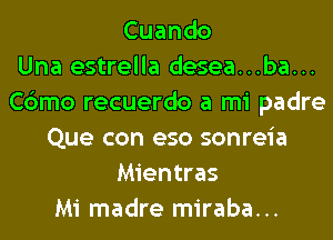 Cuando
Una estrella desea...ba...
Cbmo recuerdo a mi padre
Que con eso sonreia
Mientras
Mi madre miraba...