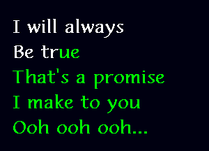 I will always
Be true

That's a promise
I make to you

Ooh ooh ooh...