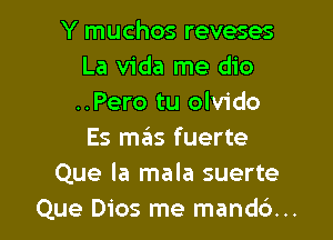 Y muchos reveses
La Vida me dio
..Pero tu olvido

Es mas fuerte
Que la mala suerte
Que Dios me mand6...