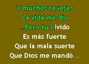 Y muchos reveses
La Vida me dio
..Pero tu olvido

Es mas fuerte
Que la mala suerte
Que Dios me mand6...