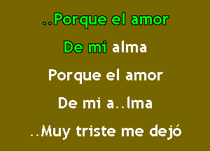 ..Porque el amor
De mi alma
Porque el amor

De mi a..lma

..Muy triste me dej6