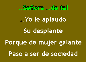 ..Ser10ra ..de tal
..Yo le aplaudo
Su desplante
Porque de mujer galante

Paso a ser de sociedad