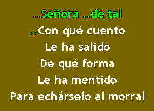 ..Ser10ra ..de tal
..Con quc cuento
Le ha salido

De quc forma
Le ha mentido
Para echzilrselo al morral